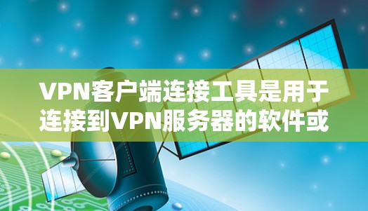 VPN客户端连接工具是用于连接到VPN服务器的软件或手机应用。以下是一些常见的VPN客户端连接工具及其特点 VPN客户端连接工具是用于连接到VPN服务器的软件或手机应用。以下是一些常见的VPN客户端连接工具及其特点