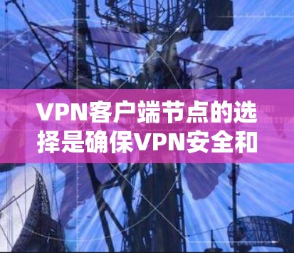 VPN客户端节点的选择是确保VPN安全和高效运行的关键因素之一。以下是一些综合考虑的因素 VPN客户端节点的选择是确保VPN安全和高效运行的关键因素之一。以下是一些综合考虑的因素