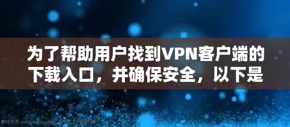 为了帮助用户找到VPN客户端的下载入口,并确保安全,以下是一步步的指南 为了帮助用户找到VPN客户端的下载入口,并确保安全,以下是一步步的指南