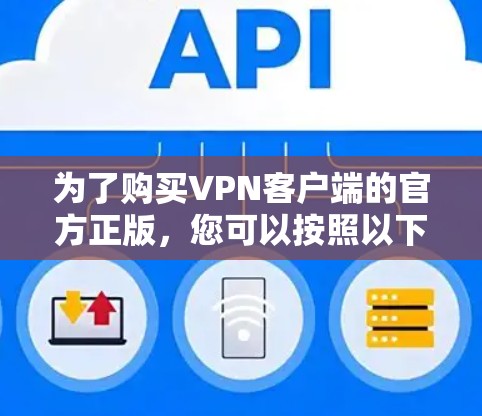 为了购买VPN客户端的官方正版,您可以按照以下步骤进行 为了购买VPN客户端的官方正版,您可以按照以下步骤进行