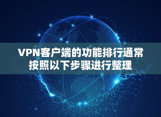 VPN客户端的功能排行通常按照以下步骤进行整理 VPN客户端的功能排行通常按照以下步骤进行整理