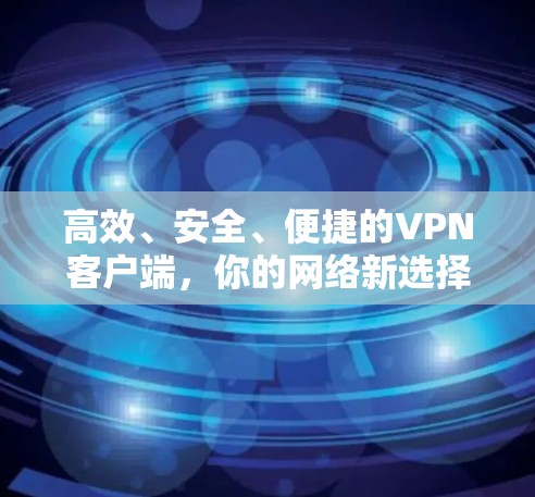 高效、安全、便捷的VPN客户端,你的网络新选择 高效、安全、便捷的VPN客户端,你的网络新选择
