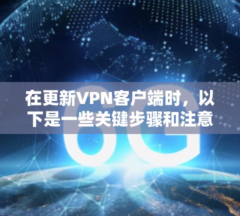 在更新VPN客户端时,以下是一些关键步骤和注意事项 在更新VPN客户端时,以下是一些关键步骤和注意事项
