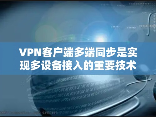 VPN客户端多端同步是实现多设备接入的重要技术,确保数据在多端设备之间安全传输。以下是逐步解决方案 VPN客户端多端同步是实现多设备接入的重要技术,确保数据在多端设备之间安全传输。以下是逐步解决方案