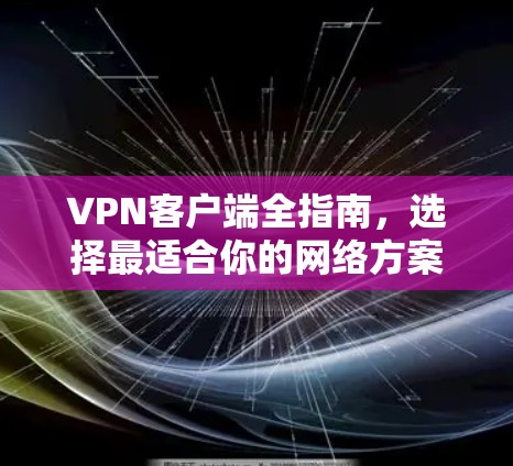 VPN客户端全指南,选择最适合你的网络方案 VPN客户端全指南,选择最适合你的网络方案