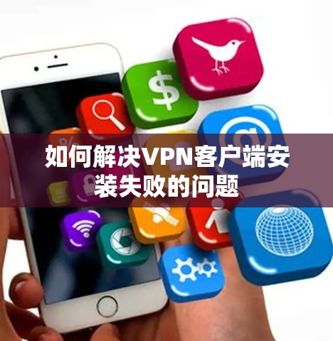 如何解决VPN客户端安装失败的问题 如何解决VPN客户端安装失败的问题