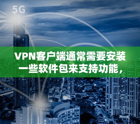 VPN客户端通常需要安装一些软件包来支持功能，这些软件包可能是为了支持防火墙、解包工具、加密工具等。以下是一些常见VPN客户端安装包的常见软件包