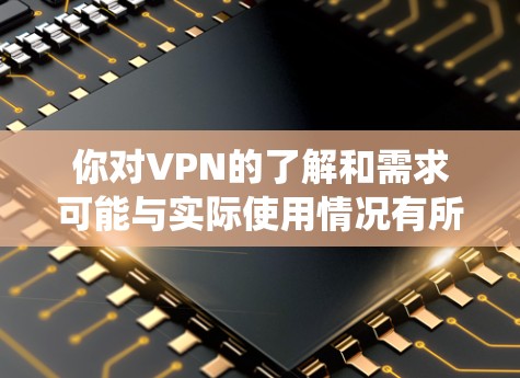 你对VPN的了解和需求可能与实际使用情况有所不同。以下是一个逐步的学习计划,帮助你系统地学习和使用VPN 你对VPN的了解和需求可能与实际使用情况有所不同。以下是一个逐步的学习计划,帮助你系统地学习和使用VPN