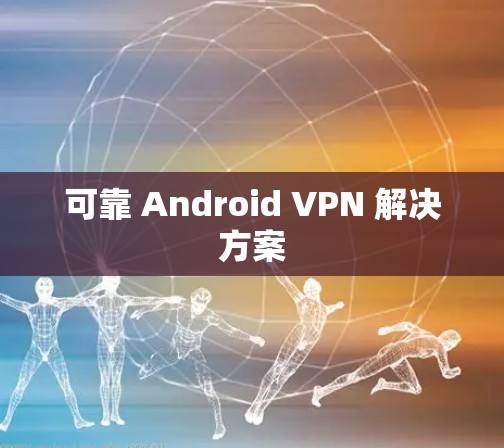 可靠 Android VPN 解决方案 可靠 Android VPN 解决方案
