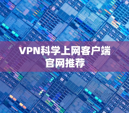 VPN科学上网客户端官网推荐 VPN科学上网客户端官网推荐