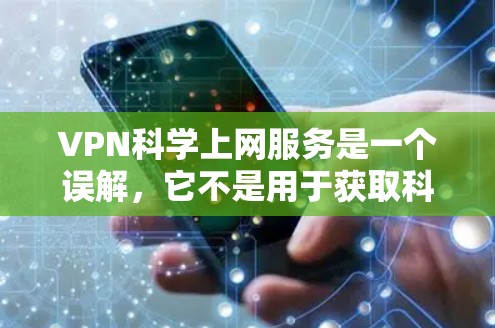 VPN科学上网服务是一个误解,它不是用于获取科学资料或进行加密通信。以下是对此问题的详细分析 VPN科学上网服务是一个误解,它不是用于获取科学资料或进行加密通信。以下是对此问题的详细分析