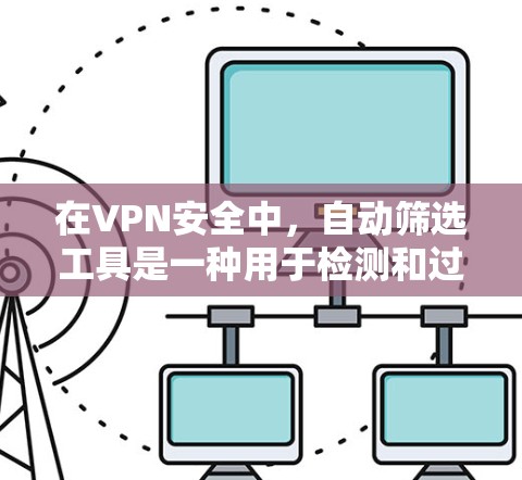 在VPN安全中,自动筛选工具是一种用于检测和过滤恶意软件的工具。以下是对该主题的分步解释 在VPN安全中,自动筛选工具是一种用于检测和过滤恶意软件的工具。以下是对该主题的分步解释