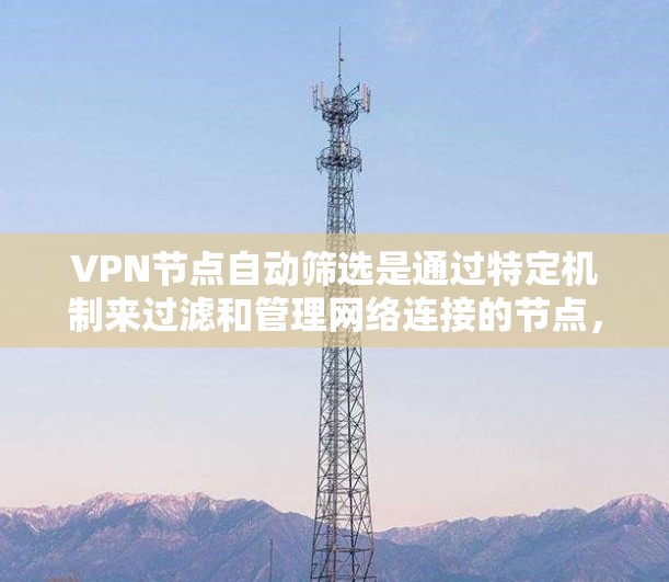 VPN节点自动筛选是通过特定机制来过滤和管理网络连接的节点，以确保网络的安全和稳定性。以下是该过程的详细步骤