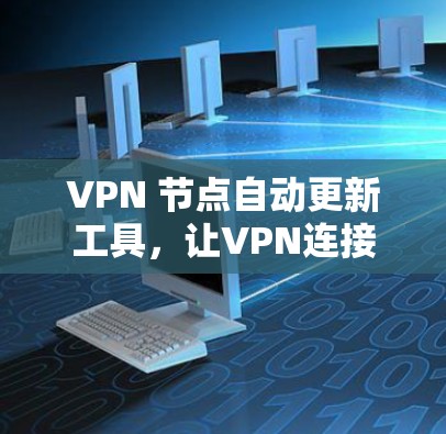 VPN 节点自动更新工具,让VPN连接更便捷与安全 VPN 节点自动更新工具,让VPN连接更便捷与安全