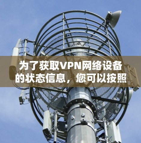 为了获取VPN网络设备的状态信息,您可以按照以下步骤操作 为了获取VPN网络设备的状态信息,您可以按照以下步骤操作