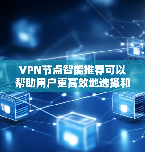 VPN节点智能推荐可以帮助用户更高效地选择和使用VPN设备,从而提升用户体验。以下是一些关键步骤和考虑因素 VPN节点智能推荐可以帮助用户更高效地选择和使用VPN设备,从而提升用户体验。以下是一些关键步骤和考虑因素