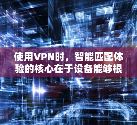 使用VPN时,智能匹配体验的核心在于设备能够根据自身情况自动调整连接方式,以确保最佳的网络连接。以下是关于VPN节点智能匹配体验的建议 使用VPN时,智能匹配体验的核心在于设备能够根据自身情况自动调整连接方式,以确保最佳的网络连接。以下是关于VPN节点智能匹配体验的建议