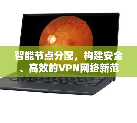 智能节点分配,构建安全、高效的VPN网络新范式 智能节点分配,构建安全、高效的VPN网络新范式