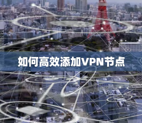 如何高效添加VPN节点 如何高效添加VPN节点