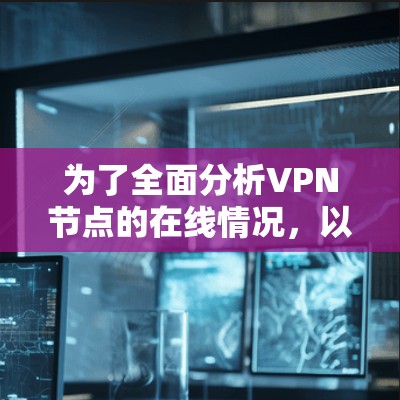 为了全面分析VPN节点的在线情况，以下是一些步骤和方法