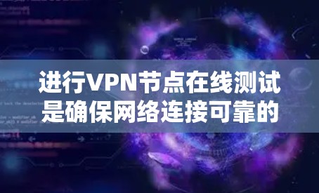 进行VPN节点在线测试是确保网络连接可靠的关键步骤。以下是详细的步骤指南