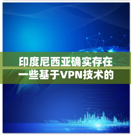 印度尼西亚确实存在一些基于VPN技术的网络服务,但其管理方式和安全性受到当地法律法规和国际网络安全法规的限制。以下是一些关键点 印度尼西亚确实存在一些基于VPN技术的网络服务,但其管理方式和安全性受到当地法律法规和国际网络安全法规的限制。以下是一些关键点