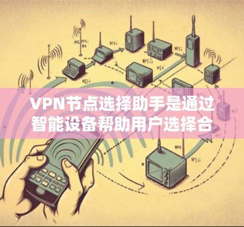 VPN节点选择助手是通过智能设备帮助用户选择合适的VPN节点,如IP地址或设备型号,确保安全和高效使用。以下是详细的步骤和方法 VPN节点选择助手是通过智能设备帮助用户选择合适的VPN节点,如IP地址或设备型号,确保安全和高效使用。以下是详细的步骤和方法
