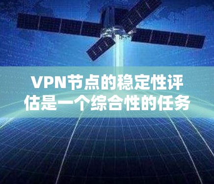 VPN节点的稳定性评估是一个综合性的任务,涉及多个关键部分和因素的分析。以下是一个逐步的评估过程 VPN节点的稳定性评估是一个综合性的任务,涉及多个关键部分和因素的分析。以下是一个逐步的评估过程
