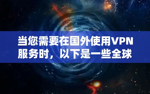 当您需要在国外使用VPN服务时,以下是一些全球知名的VPN节点和推荐服务,您可以根据自己的需求选择合适的平台 当您需要在国外使用VPN服务时,以下是一些全球知名的VPN节点和推荐服务,您可以根据自己的需求选择合适的平台