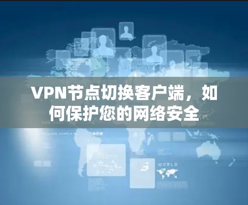 VPN节点切换客户端,如何保护您的网络安全 VPN节点切换客户端,如何保护您的网络安全