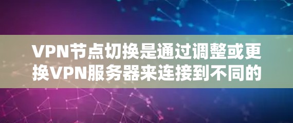 VPN节点切换是通过调整或更换VPN服务器来连接到不同的设备或服务器。以下是详细的技术步骤 VPN节点切换是通过调整或更换VPN服务器来连接到不同的设备或服务器。以下是详细的技术步骤