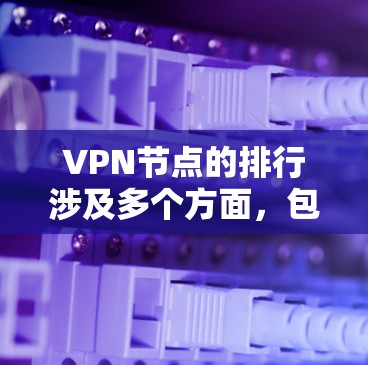 VPN节点的排行涉及多个方面,包括技术、法律、安全、管理等多个维度。以下是一个综合性的排行 VPN节点的排行涉及多个方面,包括技术、法律、安全、管理等多个维度。以下是一个综合性的排行