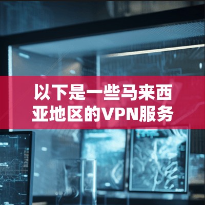 以下是一些马来西亚地区的VPN服务情况
