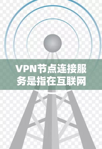 VPN节点连接服务是指在互联网上通过VPN协议连接到服务器端或设备端的过程。以下是对VPN节点连接服务的详细说明 VPN节点连接服务是指在互联网上通过VPN协议连接到服务器端或设备端的过程。以下是对VPN节点连接服务的详细说明