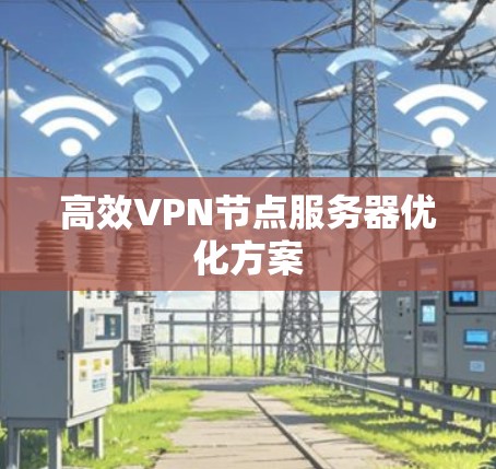 高效VPN节点服务器优化方案 高效VPN节点服务器优化方案