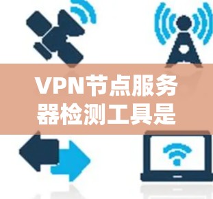 VPN节点服务器检测工具是用于监控和检测VPN网络中节点服务器健康状况的工具。以下是一些常用的VPN节点服务器检测工具和方法,供参考 VPN节点服务器检测工具是用于监控和检测VPN网络中节点服务器健康状况的工具。以下是一些常用的VPN节点服务器检测工具和方法,供参考