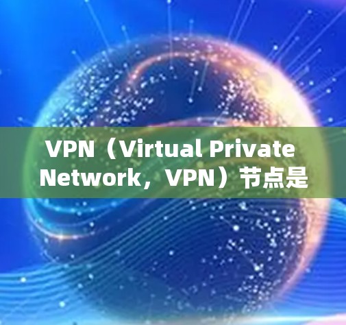 VPN(Virtual Private Network,VPN)节点是用于加密传输数据的中间节点,通常位于互联网中的特定服务器或服务器组中。以下是对VPN节点服务进行的分析和总结 VPN(Virtual Private Network,VPN)节点是用于加密传输数据的中间节点,通常位于互联网中的特定服务器或服务器组中。以下是对VPN节点服务进行的分析和总结