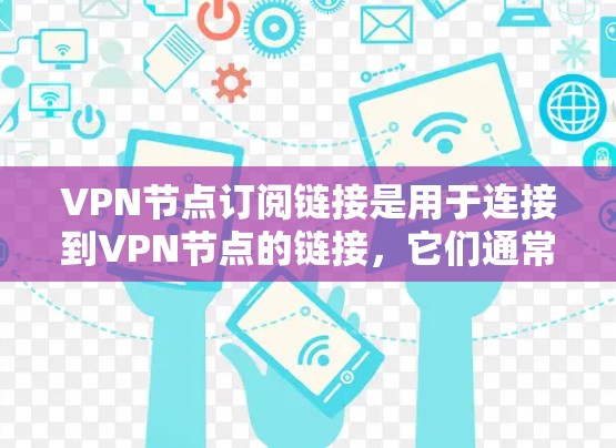 VPN节点订阅链接是用于连接到VPN节点的链接,它们通常包含IP地址、服务器信息、时间戳和连接状态等部分。以下是详细的步骤 VPN节点订阅链接是用于连接到VPN节点的链接,它们通常包含IP地址、服务器信息、时间戳和连接状态等部分。以下是详细的步骤