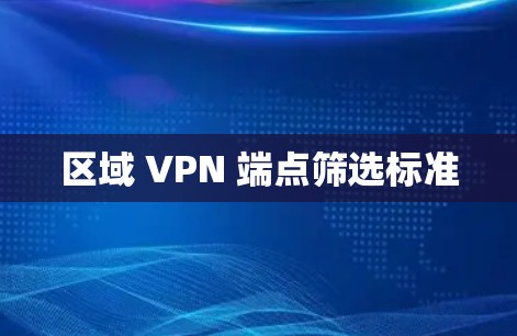 区域 VPN 端点筛选标准 区域 VPN 端点筛选标准