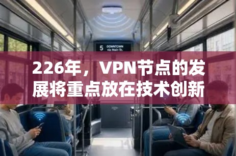 226年,VPN节点的发展将重点放在技术创新和未来趋势上,以满足日益复杂的网络需求和安全挑战。以下是对226年VPN节点的详细介绍 226年,VPN节点的发展将重点放在技术创新和未来趋势上,以满足日益复杂的网络需求和安全挑战。以下是对226年VPN节点的详细介绍