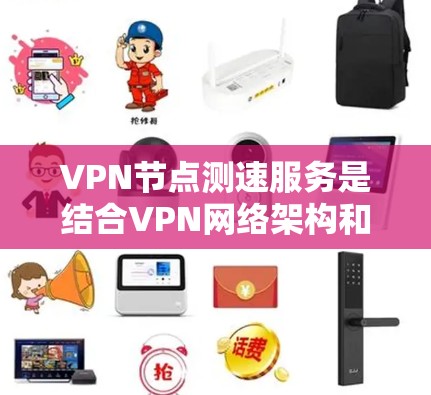 VPN节点测速服务是结合VPN网络架构和测速工具的技术,用于评估和优化VPN流量质量。以下是该技术的详细解释和步骤 VPN节点测速服务是结合VPN网络架构和测速工具的技术,用于评估和优化VPN流量质量。以下是该技术的详细解释和步骤