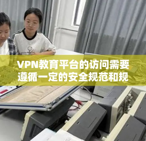 VPN教育平台的访问需要遵循一定的安全规范和规则,以确保用户在访问时的合法性和合规性。以下是一些常见的注意事项和保护措施 VPN教育平台的访问需要遵循一定的安全规范和规则,以确保用户在访问时的合法性和合规性。以下是一些常见的注意事项和保护措施