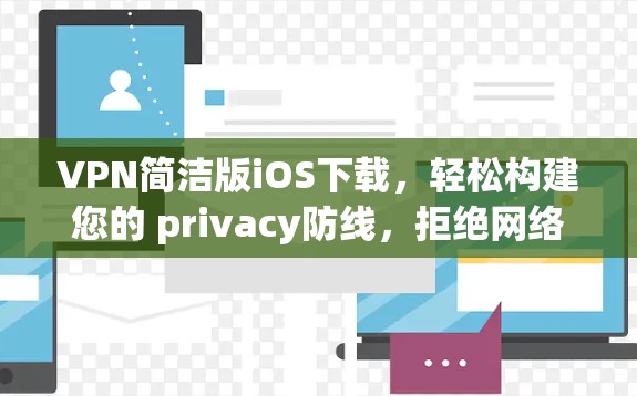 VPN简洁版iOS下载,轻松构建您的 privacy防线,拒绝网络攻击 VPN简洁版iOS下载,轻松构建您的 privacy防线,拒绝网络攻击