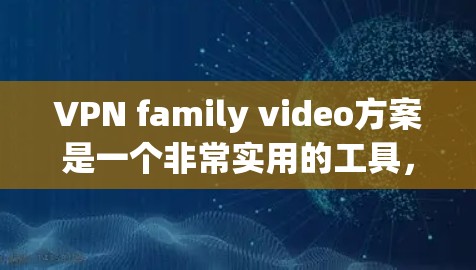 VPN family video方案是一个非常实用的工具,可以在家庭环境中随时观看电影、电视剧、视频内容等。以下是一个简单而实用的VPN family video方案建议 VPN family video方案是一个非常实用的工具,可以在家庭环境中随时观看电影、电视剧、视频内容等。以下是一个简单而实用的VPN family video方案建议