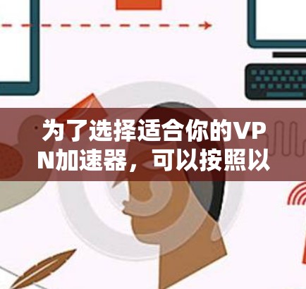 为了选择适合你的VPN加速器，可以按照以下步骤进行