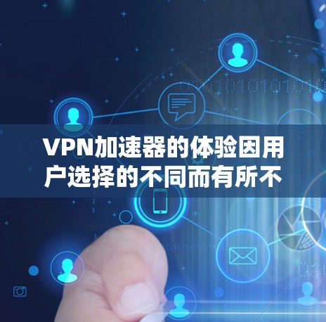 VPN加速器的体验因用户选择的不同而有所不同,以下是一个综合性的总结,帮助用户根据自身需求做出选择 VPN加速器的体验因用户选择的不同而有所不同,以下是一个综合性的总结,帮助用户根据自身需求做出选择