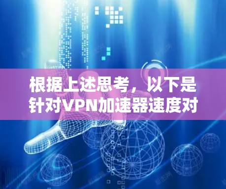 根据上述思考,以下是针对VPN加速器速度对比测试的详细分析 根据上述思考,以下是针对VPN加速器速度对比测试的详细分析