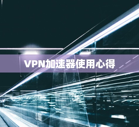 VPN加速器使用心得 VPN加速器使用心得