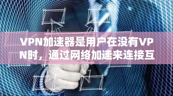 VPN加速器是用户在没有VPN时,通过网络加速来连接互联网的工具,主要功能是提升数据传输速度,同时保护数据安全。以下是对其使用效果的详细分析 VPN加速器是用户在没有VPN时,通过网络加速来连接互联网的工具,主要功能是提升数据传输速度,同时保护数据安全。以下是对其使用效果的详细分析