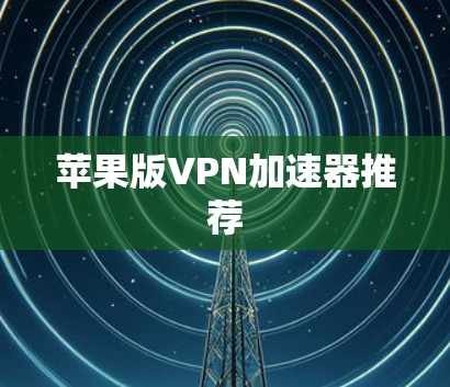 苹果版VPN加速器推荐 苹果版VPN加速器推荐